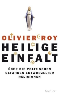 Buchcover: Olivier Roy. Heilige Einfalt - Über die politischen Gefahren entwurzelter Religionen. Siedler Verlag, München, 2010.