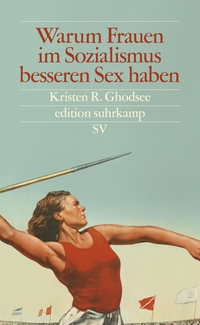 Cover: Kristen R. Ghodsee. Warum Frauen im Sozialismus besseren Sex haben - Und andere Argumente für ökonomische Unabhängigkeit. Suhrkamp Verlag, Berlin, 2019.