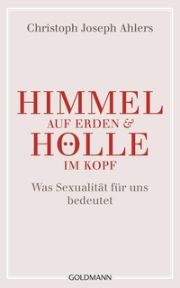 Cover: Christoph Joseph Ahlers. Himmel auf Erden und Hölle im Kopf - Was Sexualität für uns bedeutet. Goldmann Verlag, München, 2015.