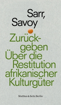 Buchcover: Felwine Sarr / Benedicte Savoy. Zurückgeben - Über die Restitution afrikanischer Kulturgüter. Matthes und Seitz Berlin, Berlin, 2019.