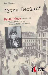 Buchcover: Uwe Fuhrmann. "Frau Berlin" - Paula Thiede (1870-1919). Vom Arbeiterkind zur Gewerkschaftsvorsitzenden. UVK Universitätsverlag Konstanz, Konstanz, 2019.