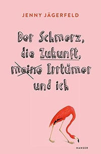 Buchcover: Jenny Jägerfeld. Der Schmerz, die Zukunft, meine Irrtümer und ich - Roman. Carl Hanser Verlag, München, 2014.