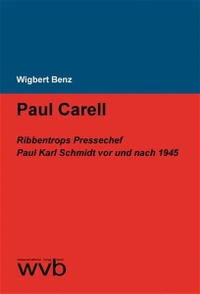 Buchcover: Wigbert Benz. Paul Carell - Ribbentrops Pressechef Paul Karl Schmidt von und nach 1945. Wissenschaftlicher Verlag Berlin (wvb), Berlin, 2005.