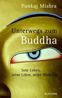 Buchcover: Pankaj Mishra. Unterwegs zum Buddha - Sein Leben, seine Lehre, seine Wirkung. Karl Blessing Verlag, München, 2005.