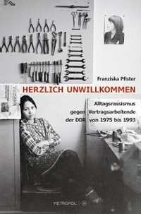 Franziska Pfister. Herzlich unwillkommen - Alltagsrassismus gegen Vertragsarbeitende der DDR von 1975 bis 1993. Metropol Verlag, Berlin, 2025.