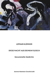 Buchcover: Lothar Klünner. Diese Nacht aus deinem Fleisch - Gesammelte Gedichte. Lothar Klünner Verlag, Berlin, 2000.