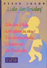 Buchcover: Peter Jacob. Lieber Herr Grünberg. Oder Vom Glück, nicht geboren zu sein - Eine pessimistische Weisheit und ihre Geschichte. Klöpfer und Meyer Verlag, Tübingen, 1999.