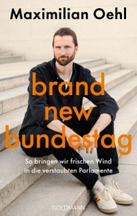 Maximilian Oehl. Brand New Bundestag - So bringen wir frischen Wind in die verstaubten Parlamente. Goldmann Verlag, München, 2025.