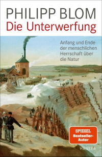 Buchcover: Philipp Blom. Die Unterwerfung - Anfang und Ende der menschlichen Herrschaft über die Natur. Carl Hanser Verlag, München, 2022.