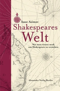 Cover: Isaac Asimov. Shakespeares Welt - Was man wissen muss, um Shakespeare zu verstehen. Alexander Fest Verlag, Berlin, 2014.