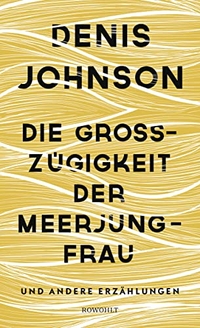 Buchcover: Denis Johnson. Die Großzügigkeit der Meerjungfrau - und andere Erzählungen. Rowohlt Verlag, Hamburg, 2018.