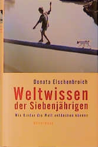 Buchcover: Donata Elschenbroich. Weltwissen der Siebenjährigen - Wie Kinder die Welt entdecken können. Antje Kunstmann Verlag, München, 2001.