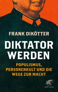 Buchcover: Frank Dikötter. Diktator werden - Populismus, Personenkult und die Wege zur Macht. Klett-Cotta Verlag, Stuttgart, 2020.