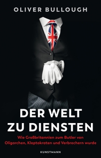 Buchcover: Oliver Bullough. Der Welt zu Diensten - Wie Großbritannien zum Butler von Oligarchen, Kleptokraten, Steuerhinterziehern und Verbrechern wurde. Antje Kunstmann Verlag, München, 2023.