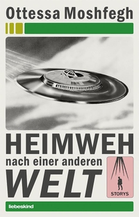 Buchcover: Ottessa Moshfegh. Heimweh nach einer anderen Welt - Storys. Liebeskind Verlagsbuchhandlung, München, 2020.