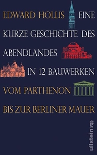 Buchcover: Edward Hollis. Eine kurze Geschichte des Abendlandes in 12 Bauwerken - Vom Parthenon bis zur Berliner Mauer. Ullstein Verlag, Berlin, 2010.