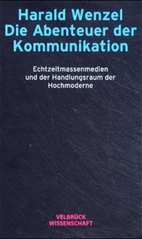 Buchcover: Harald Wenzel. Die Abenteuer der Kommunikation - Echtzeitmassenmedien und der Handlungsraum der Hochmoderne. Velbrück Verlag, Weilerswist, 2001.
