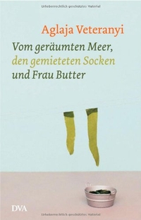 Buchcover: Aglaja Veteranyi. Vom geräumten Meer, den gemieteten Socken und Frau Butter - Geschichten. Deutsche Verlags-Anstalt (DVA), München, 2004.