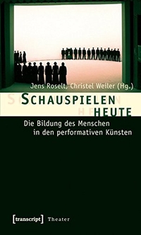 Buchcover: Jens Roselt (Hg.) / Christel Weiler. Schauspielen heute - Die Bildung des Menschen in den performativen Künsten. Transcript Verlag, Bielefeld, 2011.