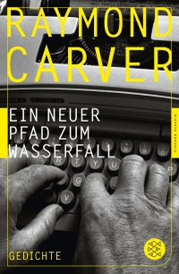 Buchcover: Raymond Carver. Ein neuer Pfad zum Wasserfall - Gedichte. S. Fischer Verlag, Frankfurt am Main, 2013.