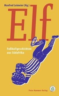 Buchcover: Manfred Loimeier (Hg.). Elf - Fußballgeschichten aus Südafrika. Peter Hammer Verlag, Wuppertal, 2010.