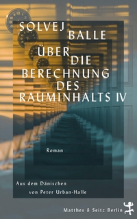 Solvej Balle. Über die Berechnung des Rauminhalts IV - Roman. Matthes und Seitz, Berlin, 2025.