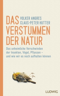 Cover: Volker Angres / Claus-Peter Hutter. Das Verstummen der Natur - Das unheimliche Verschwinden der Insekten, Vögel, Pflanzen - und wie wir es noch aufhalten können. Ludwig Verlag, München, 2018.