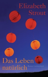Buchcover: Elizabeth Strout. Das Leben, natürlich - Roman. Luchterhand Literaturverlag, München, 2013.