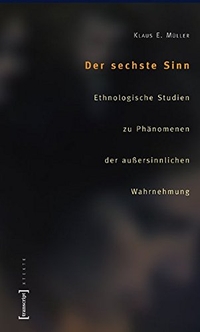 Buchcover: Klaus E. Müller. Der sechste Sinn - Ethnologische Studien zu Phänomenen der außersinnlichen Wahrnehmung. Transcript Verlag, Bielefeld, 2004.