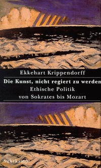 Buchcover: Ekkehart Krippendorff. Die Kunst, nicht regiert zu werden - Ethische Politik von Sokrates bis Mozart. Suhrkamp Verlag, Berlin, 1999.