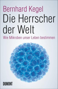 Buchcover: Bernhard Kegel. Die Herrscher der Welt - Wie Mikroben unser Leben bestimmen. DuMont Verlag, Köln, 2015.