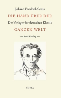Buchcover: Peter Kaeding. Die Hand über der ganzen Welt - Johann Friedrich Cotta - Der Verleger der deutschen Klassik. Klett-Cotta Verlag, Stuttgart, 2009.