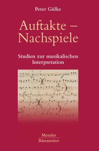 Cover: Peter Gülke. Auftakte - Nachspiele - Studien zur musikalischen Interpretation. J. B. Metzler Verlag, Stuttgart - Weimar, 2006.