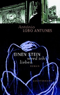 Buchcover: Antonio Lobo Antunes. Einen Stein werd ich lieben - Roman. Luchterhand Literaturverlag, München, 2007.