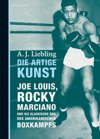 Buchcover: A.J. Liebling. Die artige Kunst - Joe Louis, Rocky Marciano und die klassische Ära des amerikanischen Boxkampfs. Berenberg Verlag, Berlin, 2009.