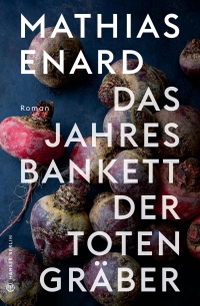 Buchcover: Mathias Enard. Das Jahresbankett der Totengräber - Roman. Hanser Berlin, Berlin, 2021.