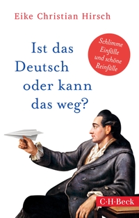 Buchcover: Eike Christian Hirsch. Ist das Deutsch oder kann das weg? - Schlimme Einfälle und schöne Reinfälle. C.H. Beck Verlag, München, 2019.