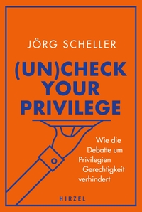 Buchcover: Jörg Scheller. (Un)check your privilege - Wie die Debatte um Privilegien Gerechtigkeit verhindert. Hirzel Verlag, Stuttgart, 2022.
