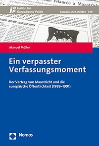Buchcover: Manuel Müller. Ein verpasster Verfassungsmoment - Der Vertrag von Maastricht und die europäische Öffentlichkeit (1988-1991). Nomos Verlag, Baden-Baden, 2021.