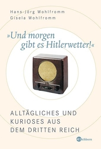 Cover: Gisela Wohlfromm / Hans-Jörg Wohlfromm. Und morgen gibt es Hitlerwetter! - Alltägliches und Kurioses aus dem Dritten Reich. Eichborn Verlag, Köln, 2006.
