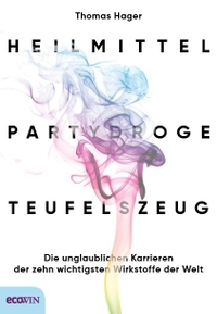 Cover: Thomas Hager. Heilmittel, Partydroge, Teufelszeug - Die unglaublichen Karrieren der zehn wichtigsten Wirkstoffe der Welt. Ecowin Verlag, Salzburg, 2020.