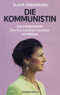 Buchcover: Klaus-Rüdiger Mai. Die Kommunistin - Sahra Wagenknecht: Eine Frau zwischen Interessen und Mythen. Europa Verlag, München, 2024.