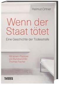 Buchcover: Thomas Ortner. Wenn der Staat tötet - Eine Geschichte der Todesstrafe. Theiss Verlag, Darmstadt, 2017.