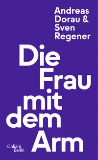 Buchcover: Andreas Dorau / Sven Regener. Die Frau mit dem Arm. Galiani Verlag, Berlin, 2023.