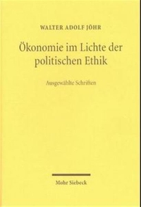 Cover: Walter Adolf Jöhr. Ökonomie im Lichte der politischen Ethik - Ausgewählte Schriften. Mohr Siebeck Verlag, Tübingen, 2000.