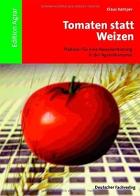 Buchcover: Klaus Kemper. Tomaten statt Weizen - Plädoyer für eine Neuorientierung in der Agrarökonomie. Deutscher Fachverlag, Frankfurt am Main, 2005.