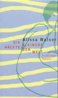 Cover: Alissa Walser. Die kleinere Hälfte der Welt - Erzählungen. Rowohlt Verlag, Hamburg, 2000.
