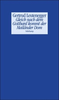Buchcover: Gertrud Leutenegger. Gleich nach dem Gotthard kommt der Mailänder Dom - Geschichten und andere Prosa. Suhrkamp Verlag, Berlin, 2006.