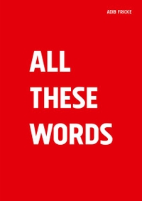 Adib Fricke. Adib Fricke - All These Words. Art in Flow, Berlin, 2025.