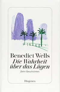 Buchcover: Benedict Wells. Die Wahrheit über das Lügen - Zehn Geschichten. Diogenes Verlag, Zürich, 2018.